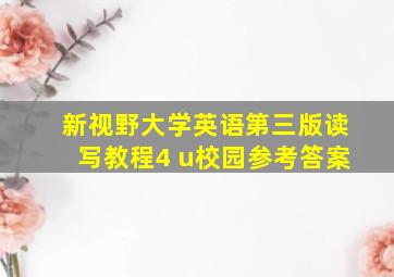 新视野大学英语第三版读写教程4 u校园参考答案